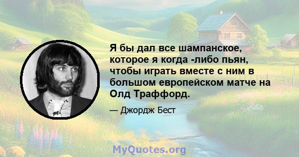 Я бы дал все шампанское, которое я когда -либо пьян, чтобы играть вместе с ним в большом европейском матче на Олд Траффорд.