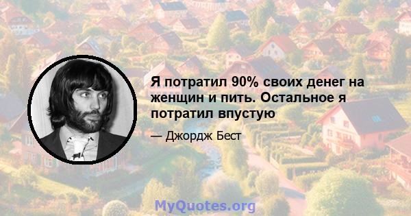 Я потратил 90% своих денег на женщин и пить. Остальное я потратил впустую