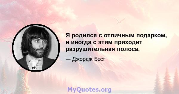 Я родился с отличным подарком, и иногда с этим приходит разрушительная полоса.