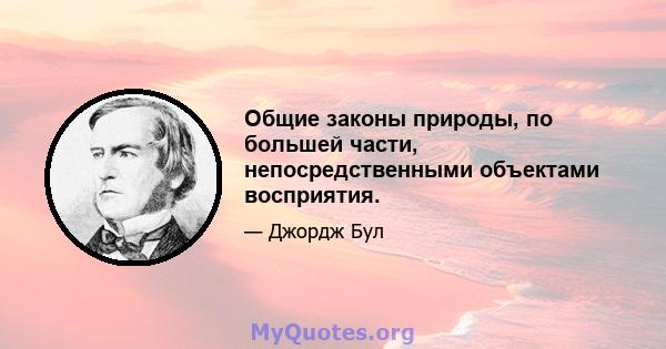 Общие законы природы, по большей части, непосредственными объектами восприятия.