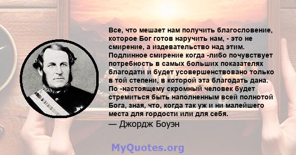 Все, что мешает нам получить благословение, которое Бог готов наручить нам, - это не смирение, а издевательство над этим. Подлинное смирение когда -либо почувствует потребность в самых больших показателях благодати и