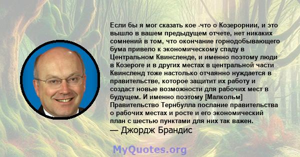 Если бы я мог сказать кое -что о Козерорнии, и это вышло в вашем предыдущем отчете, нет никаких сомнений в том, что окончание горнодобывающего бума привело к экономическому спаду в Центральном Квинсленде, и именно