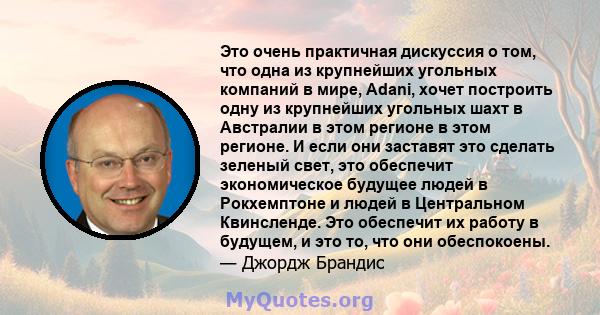 Это очень практичная дискуссия о том, что одна из крупнейших угольных компаний в мире, Adani, хочет построить одну из крупнейших угольных шахт в Австралии в этом регионе в этом регионе. И если они заставят это сделать