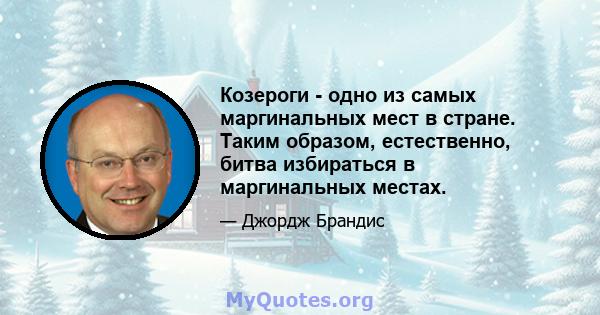 Козероги - одно из самых маргинальных мест в стране. Таким образом, естественно, битва избираться в маргинальных местах.