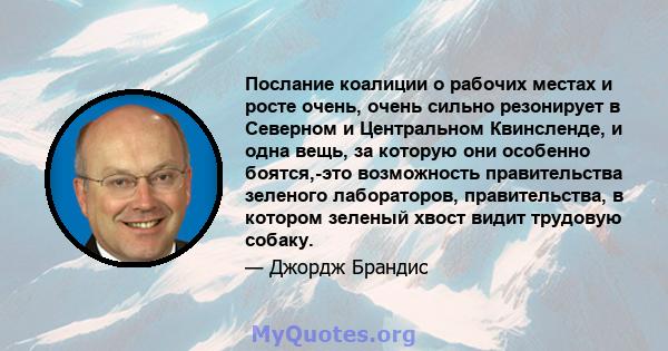 Послание коалиции о рабочих местах и ​​росте очень, очень сильно резонирует в Северном и Центральном Квинсленде, и одна вещь, за которую они особенно боятся,-это возможность правительства зеленого лабораторов,