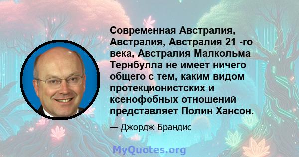 Современная Австралия, Австралия, Австралия 21 -го века, Австралия Малкольма Тернбулла не имеет ничего общего с тем, каким видом протекционистских и ксенофобных отношений представляет Полин Хансон.