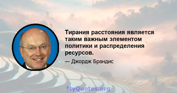 Тирания расстояния является таким важным элементом политики и распределения ресурсов.