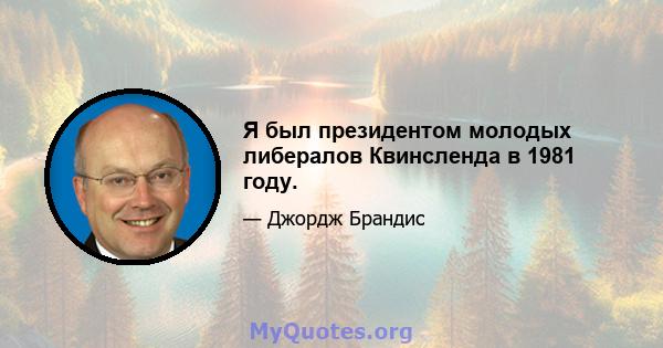 Я был президентом молодых либералов Квинсленда в 1981 году.