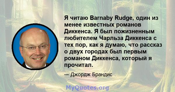 Я читаю Barnaby Rudge, один из менее известных романов Диккенса. Я был пожизненным любителем Чарльза Диккенса с тех пор, как я думаю, что рассказ о двух городах был первым романом Диккенса, который я прочитал.