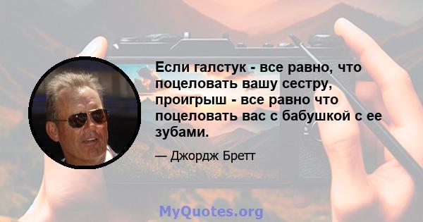 Если галстук - все равно, что поцеловать вашу сестру, проигрыш - все равно что поцеловать вас с бабушкой с ее зубами.