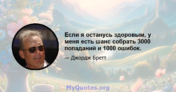 Если я останусь здоровым, у меня есть шанс собрать 3000 попаданий и 1000 ошибок.