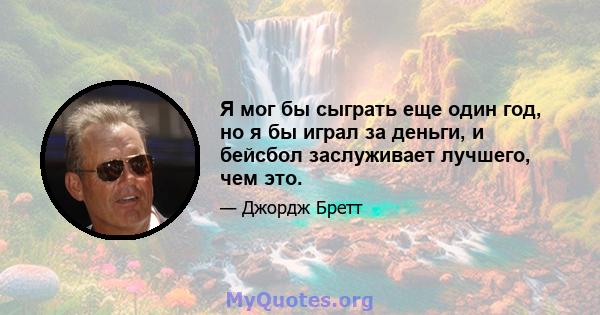 Я мог бы сыграть еще один год, но я бы играл за деньги, и бейсбол заслуживает лучшего, чем это.