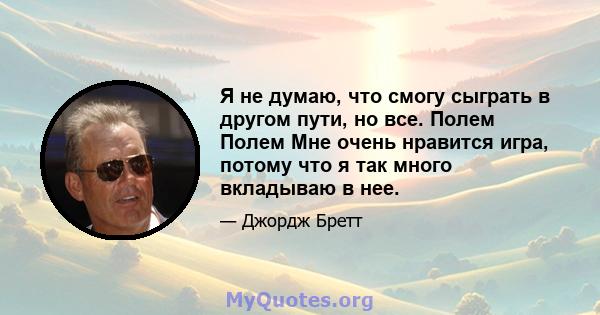 Я не думаю, что смогу сыграть в другом пути, но все. Полем Полем Мне очень нравится игра, потому что я так много вкладываю в нее.