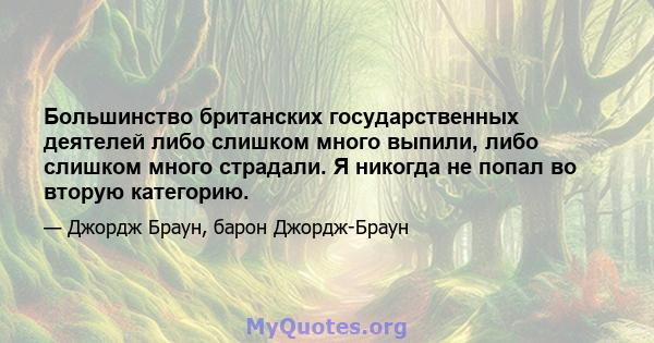 Большинство британских государственных деятелей либо слишком много выпили, либо слишком много страдали. Я никогда не попал во вторую категорию.