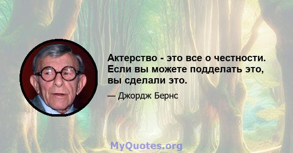 Актерство - это все о честности. Если вы можете подделать это, вы сделали это.