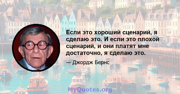 Если это хороший сценарий, я сделаю это. И если это плохой сценарий, и они платят мне достаточно, я сделаю это.