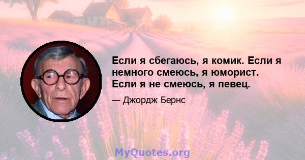 Если я сбегаюсь, я комик. Если я немного смеюсь, я юморист. Если я не смеюсь, я певец.