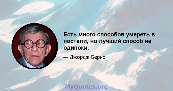 Есть много способов умереть в постели, но лучший способ не одиноки.