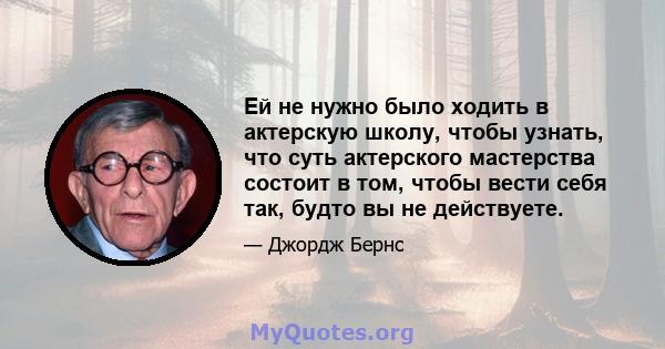 Ей не нужно было ходить в актерскую школу, чтобы узнать, что суть актерского мастерства состоит в том, чтобы вести себя так, будто вы не действуете.