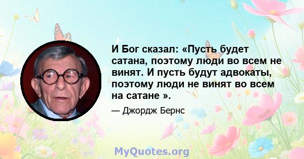 И Бог сказал: «Пусть будет сатана, поэтому люди во всем не винят. И пусть будут адвокаты, поэтому люди не винят во всем на сатане ».