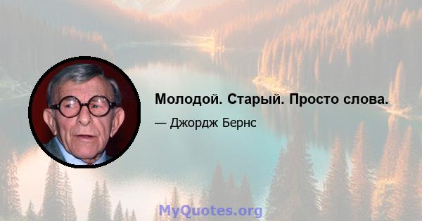 Молодой. Старый. Просто слова.