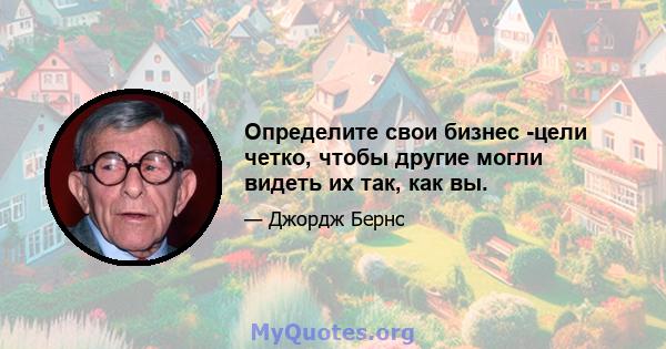 Определите свои бизнес -цели четко, чтобы другие могли видеть их так, как вы.