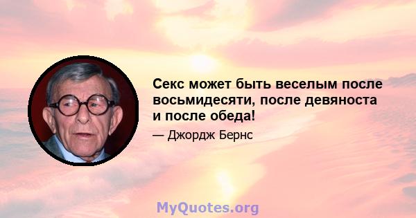 Секс может быть веселым после восьмидесяти, после девяноста и после обеда!