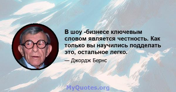 В шоу -бизнесе ключевым словом является честность. Как только вы научились подделать это, остальное легко.