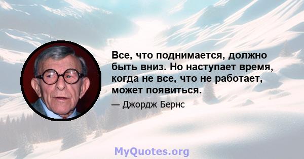 Все, что поднимается, должно быть вниз. Но наступает время, когда не все, что не работает, может появиться.