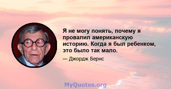 Я не могу понять, почему я провалил американскую историю. Когда я был ребенком, это было так мало.