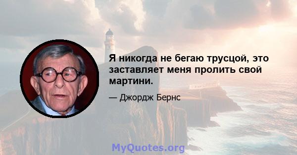 Я никогда не бегаю трусцой, это заставляет меня пролить свой мартини.