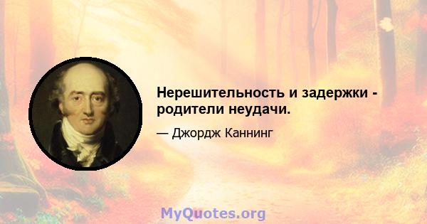 Нерешительность и задержки - родители неудачи.