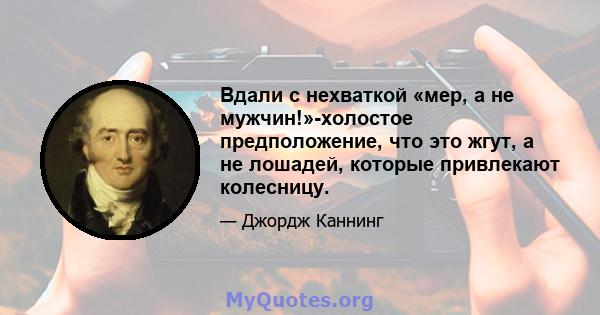 Вдали с нехваткой «мер, а не мужчин!»-холостое предположение, что это жгут, а не лошадей, которые привлекают колесницу.