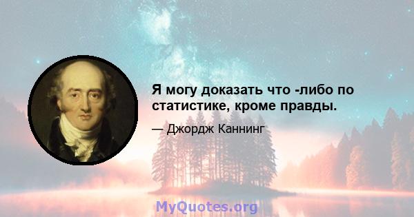 Я могу доказать что -либо по статистике, кроме правды.