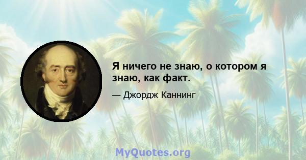 Я ничего не знаю, о котором я знаю, как факт.