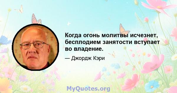 Когда огонь молитвы исчезнет, ​​бесплодием занятости вступает во владение.