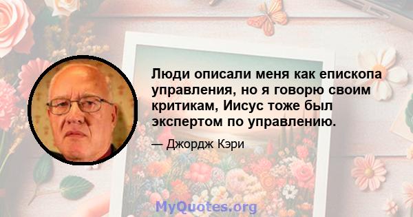 Люди описали меня как епископа управления, но я говорю своим критикам, Иисус тоже был экспертом по управлению.