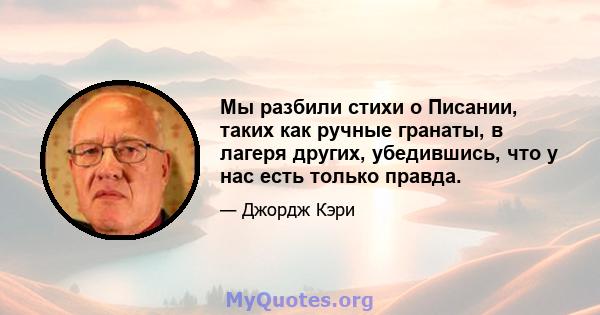 Мы разбили стихи о Писании, таких как ручные гранаты, в лагеря других, убедившись, что у нас есть только правда.