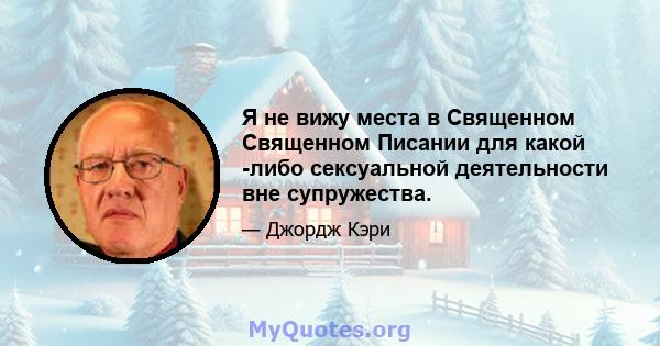 Я не вижу места в Священном Священном Писании для какой -либо сексуальной деятельности вне супружества.