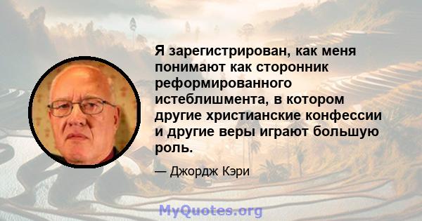 Я зарегистрирован, как меня понимают как сторонник реформированного истеблишмента, в котором другие христианские конфессии и другие веры играют большую роль.