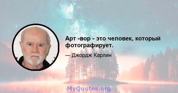 Арт -вор - это человек, который фотографирует.