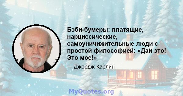 Бэби-бумеры: платящие, нарциссические, самоуничижительные люди с простой философией: «Дай это! Это мое!»