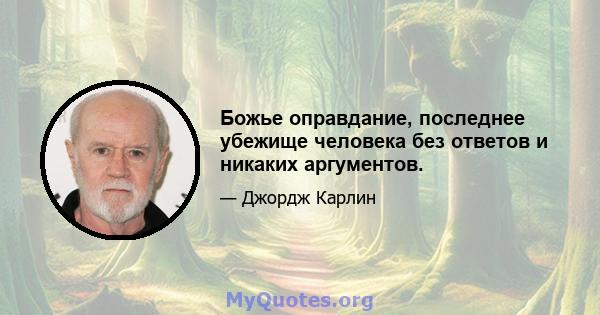 Божье оправдание, последнее убежище человека без ответов и никаких аргументов.