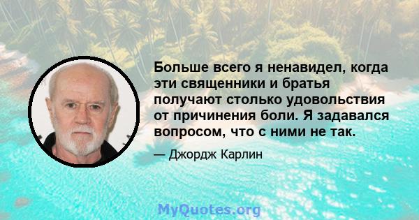 Больше всего я ненавидел, когда эти священники и братья получают столько удовольствия от причинения боли. Я задавался вопросом, что с ними не так.