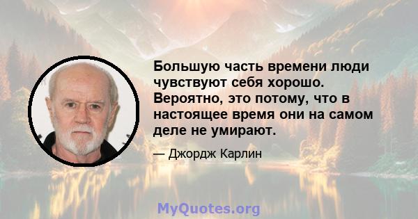 Большую часть времени люди чувствуют себя хорошо. Вероятно, это потому, что в настоящее время они на самом деле не умирают.