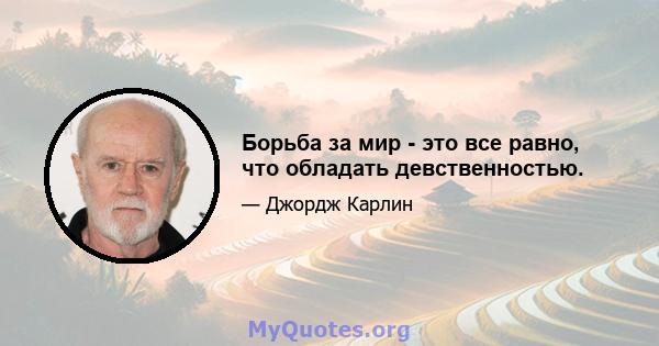 Борьба за мир - это все равно, что обладать девственностью.