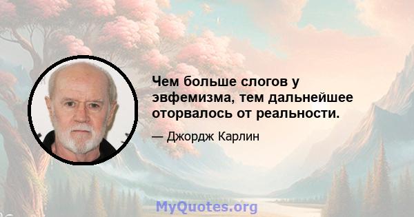 Чем больше слогов у эвфемизма, тем дальнейшее оторвалось от реальности.