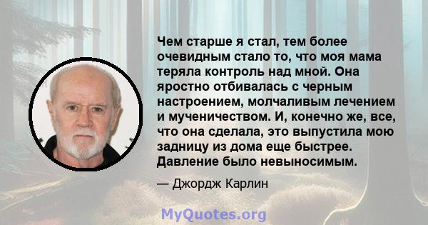 Чем старше я стал, тем более очевидным стало то, что моя мама теряла контроль над мной. Она яростно отбивалась с черным настроением, молчаливым лечением и мученичеством. И, конечно же, все, что она сделала, это