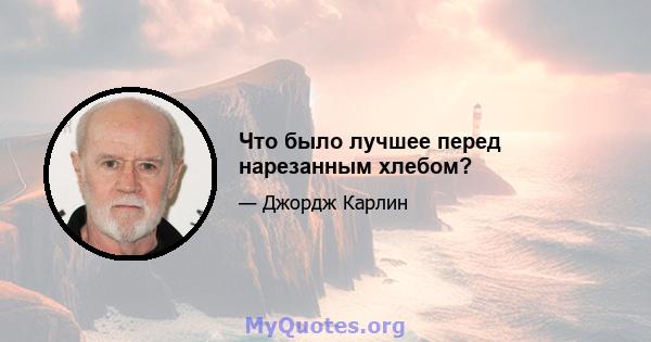 Что было лучшее перед нарезанным хлебом?