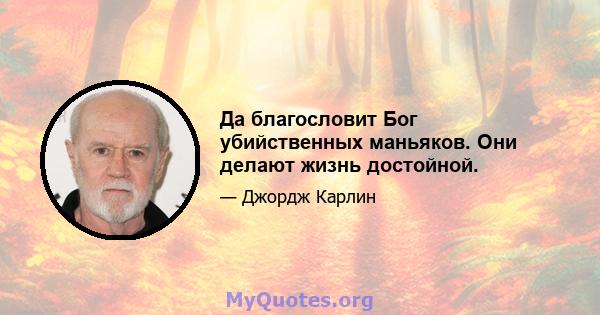 Да благословит Бог убийственных маньяков. Они делают жизнь достойной.